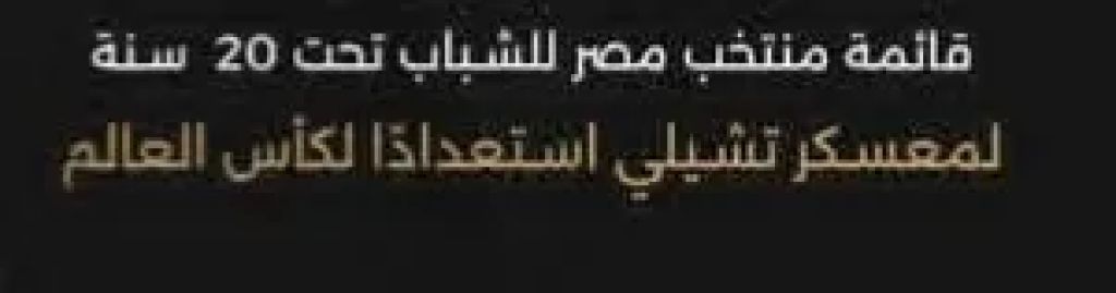 قائمه منتخبنا المصري تحت 20 سنه لمعسكر شيلي استعدادا لكأس العالم